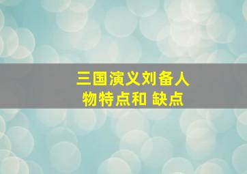 三国演义刘备人物特点和 缺点